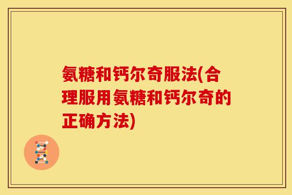 氨糖和钙尔奇服法(合理服用氨糖和钙尔奇的正确方法)