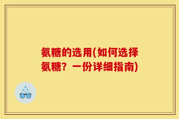 氨糖的选用(如何选择氨糖？一份详细指南)