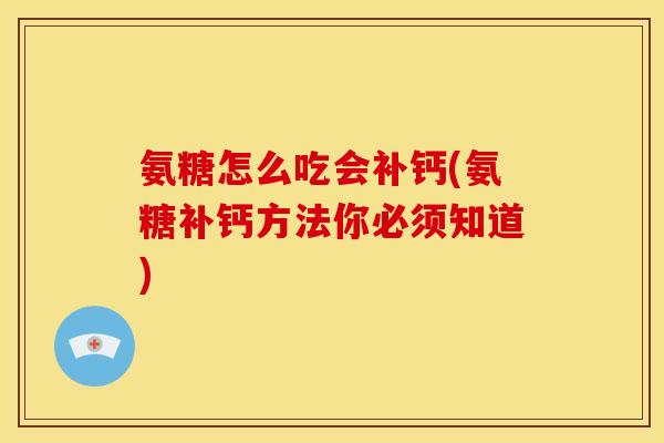 氨糖怎么吃会补钙(氨糖补钙方法你必须知道)