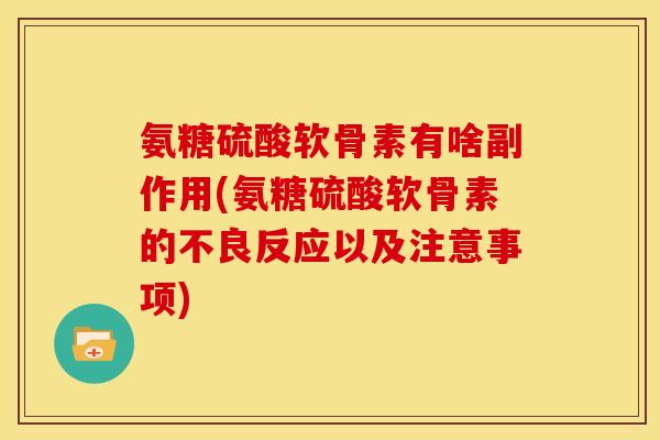 氨糖硫酸软骨素有啥副作用(氨糖硫酸软骨素的不良反应以及注意事项)