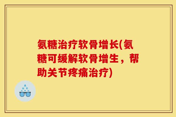 氨糖治疗软骨增长(氨糖可缓解软骨增生，帮助关节疼痛治疗)
