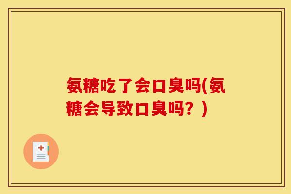 氨糖吃了会口臭吗(氨糖会导致口臭吗？)