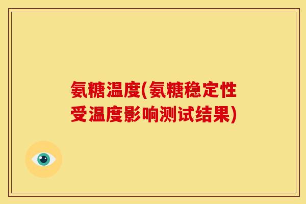 氨糖温度(氨糖稳定性受温度影响测试结果)