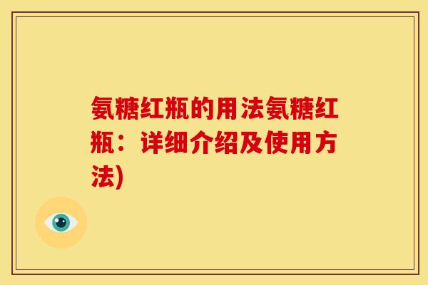 氨糖红瓶的用法氨糖红瓶：详细介绍及使用方法)