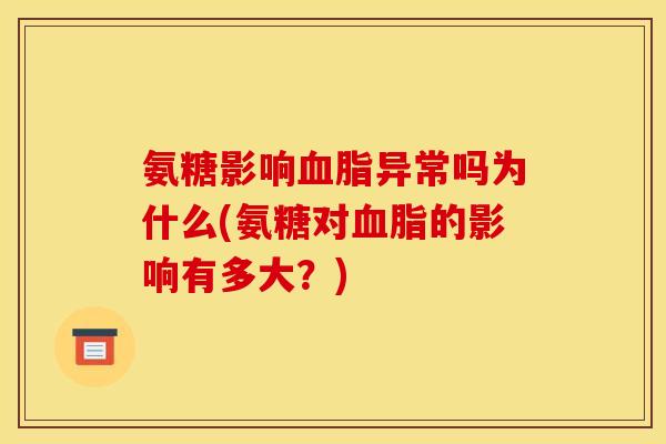 氨糖影响异常吗为什么(氨糖对的影响有多大?) 氨糖影响异常吗为什么(氨糖对的影响有多大?)