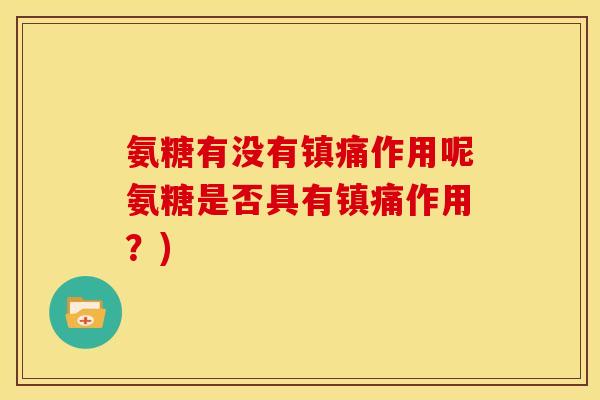 氨糖有没有镇痛作用呢氨糖是否具有镇痛作用？)
