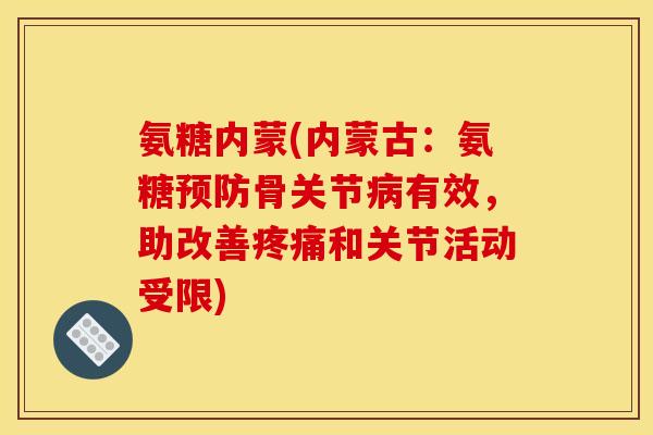 氨糖内蒙(内蒙古：氨糖预防骨关节病有效，助改善疼痛和关节活动受限)