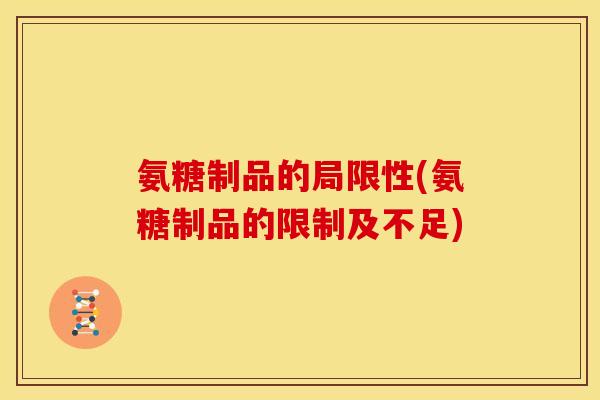 氨糖制品的局限性(氨糖制品的限制及不足)