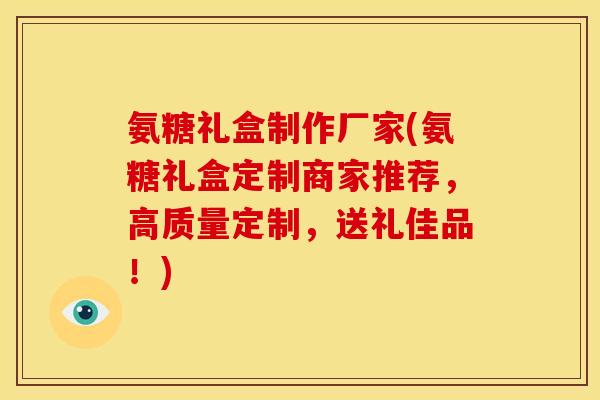 氨糖礼盒制作厂家(氨糖礼盒定制商家推荐,高质量定制,送礼佳品!) 氨糖礼盒制作厂家(氨糖礼盒定制商家推荐,高质量定制,送礼佳品!)