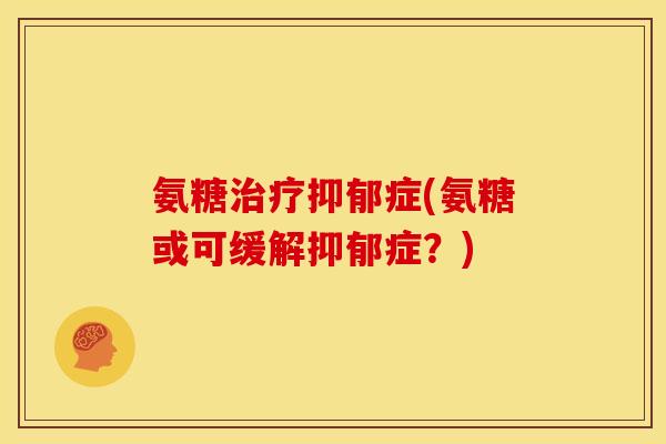 氨糖治疗抑郁症(氨糖或可缓解抑郁症？)