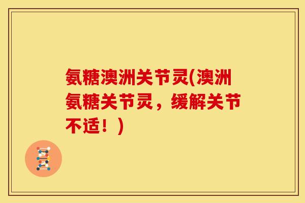 氨糖澳洲关节灵(澳洲氨糖关节灵,缓解关节不适!) 氨糖澳洲关节灵(澳洲氨糖关节灵,缓解关节不适!)