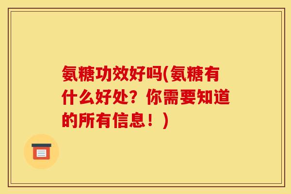 氨糖功效好吗(氨糖有什么好处?你需要知道的所有信息!) 氨糖功效好吗(氨糖有什么好处?你需要知道的所有信息!)