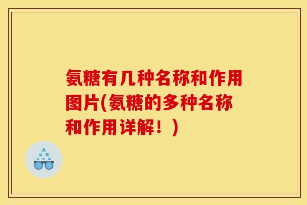 氨糖有几种名称和作用图片(氨糖的多种名称和作用详解！)