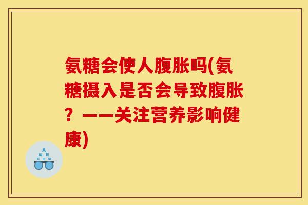 氨糖会使人腹胀吗(氨糖摄入是否会导致腹胀？——关注营养影响健康)