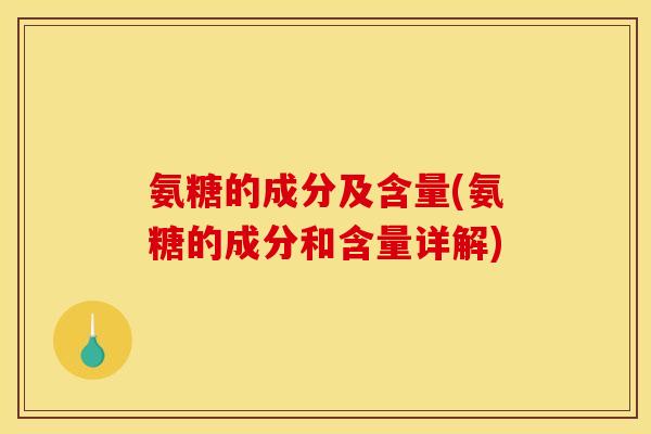 氨糖的成分及含量(氨糖的成分和含量详解)