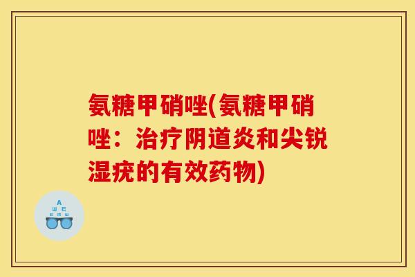 氨糖甲硝唑(氨糖甲硝唑：炎和尖锐湿疣的有效)
