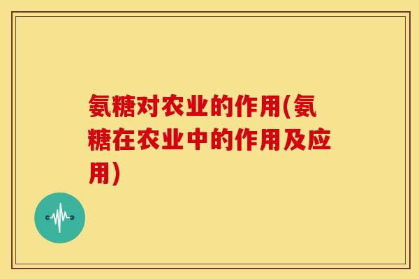 氨糖对农业的作用(氨糖在农业中的作用及应用)