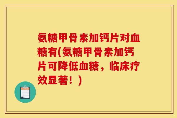 氨糖甲骨素加钙片对血糖有(氨糖甲骨素加钙片可降低血糖，临床疗效显著！)