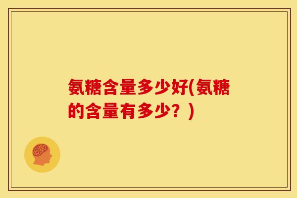 氨糖含量多少好(氨糖的含量有多少？)