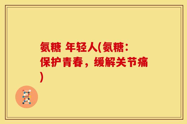 氨糖 年轻人(氨糖：保护青春，缓解关节痛)