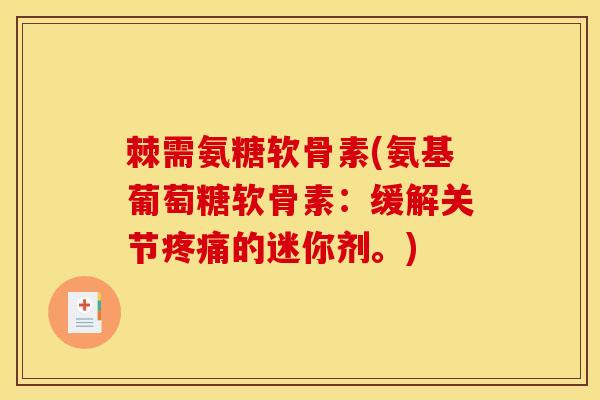 棘需氨糖软骨素(氨基葡萄糖软骨素：缓解关节疼痛的迷你剂。)