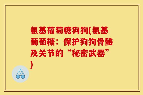 氨基葡萄糖狗狗(氨基葡萄糖：保护狗狗骨骼及关节的“秘密武器”)