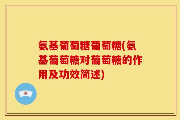 氨基葡萄糖葡萄糖(氨基葡萄糖对葡萄糖的作用及功效简述)