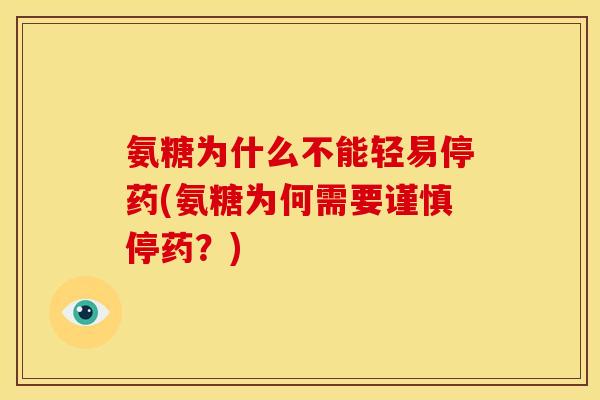 氨糖为什么不能轻易停药(氨糖为何需要谨慎停药？)