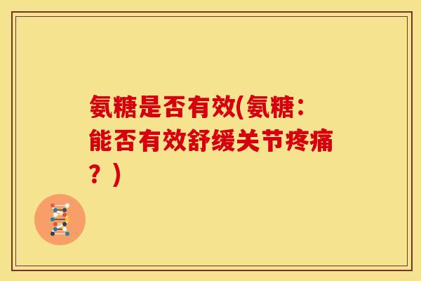 氨糖是否有效(氨糖：能否有效舒缓关节疼痛？)