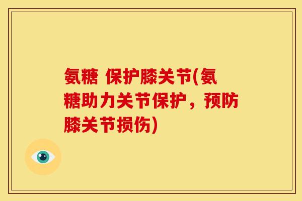 氨糖 保护膝关节(氨糖助力关节保护，预防膝关节损伤)