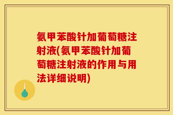 氨甲苯酸针加葡萄糖注射液(氨甲苯酸针加葡萄糖注射液的作用与用法详细说明)