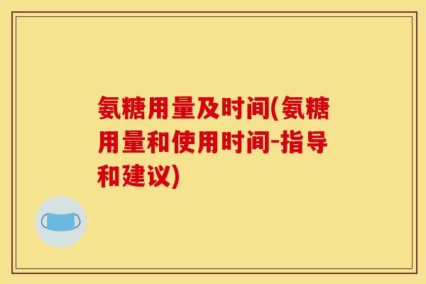 氨糖用量及时间(氨糖用量和使用时间-指导和建议)