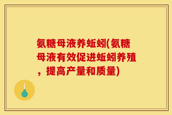 氨糖母液养蚯蚓(氨糖母液有效促进蚯蚓养殖,提高产量和质量) 氨糖母液养蚯蚓(氨糖母液有效促进蚯蚓养殖,提高产量和质量)