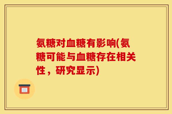 氨糖对血糖有影响(氨糖可能与血糖存在相关性，研究显示)