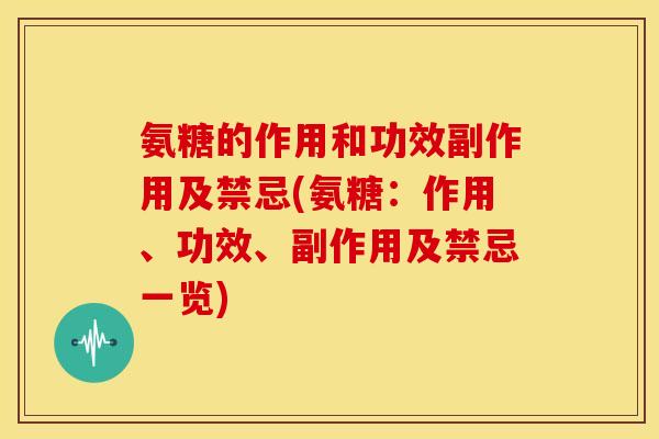 氨糖的作用和功效副作用及禁忌(氨糖:作用、功效、副作用及禁忌一览) 氨糖的作用和功效副作用及禁忌(氨糖:作用、功效、副作用及禁忌一览)