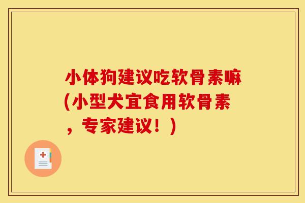 小体狗建议吃软骨素嘛(小型犬宜食用软骨素，专家建议！)