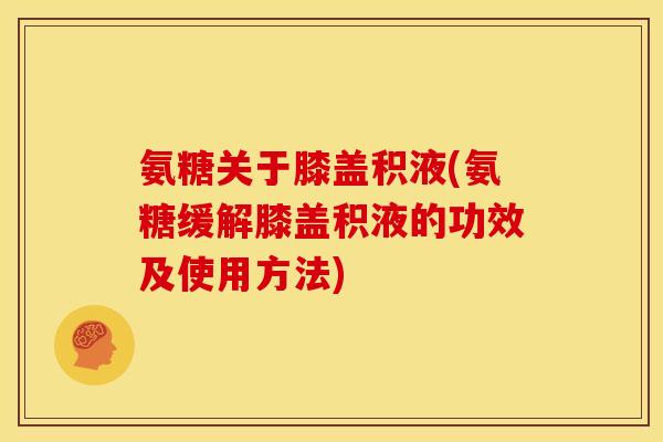 氨糖关于膝盖积液(氨糖缓解膝盖积液的功效及使用方法)