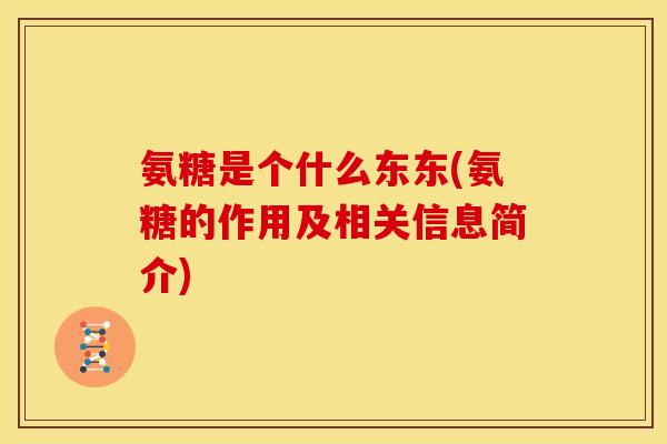 氨糖是个什么东东(氨糖的作用及相关信息简介)