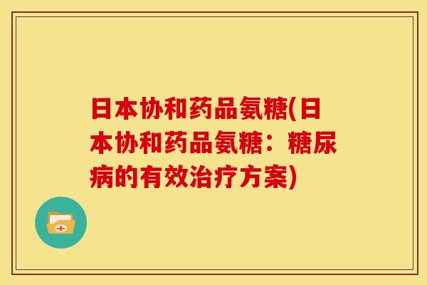 日本协和药品氨糖(日本协和药品氨糖：糖尿病的有效治疗方案)