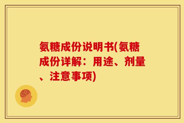 氨糖成份说明书(氨糖成份详解：用途、剂量、注意事项)