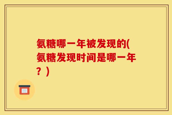 氨糖哪一年被发现的(氨糖发现时间是哪一年？)