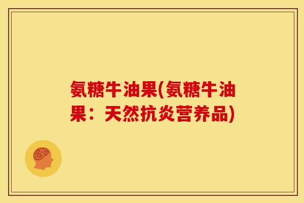 氨糖牛油果(氨糖牛油果：天然抗炎营养品)