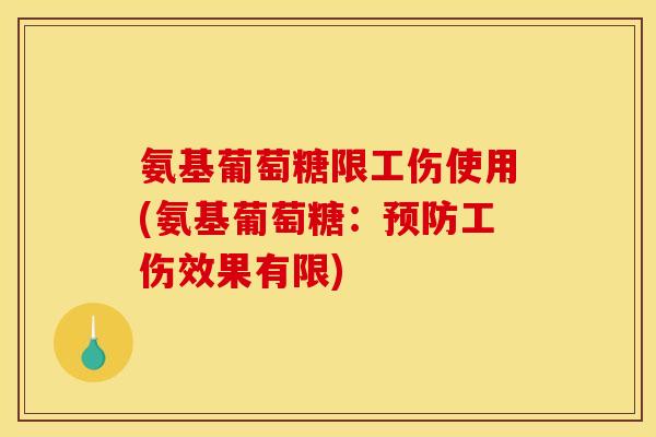 氨基葡萄糖限工伤使用(氨基葡萄糖:工伤效果有限) 氨基葡萄糖限工伤使用(氨基葡萄糖:工伤效果有限)