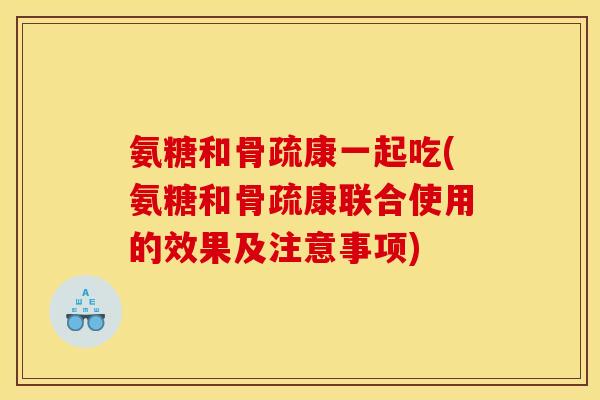 氨糖和骨疏康一起吃(氨糖和骨疏康联合使用的效果及注意事项)