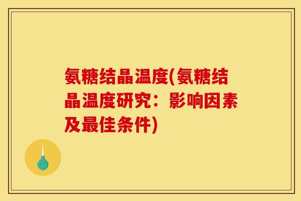 氨糖结晶温度(氨糖结晶温度研究：影响因素及最佳条件)