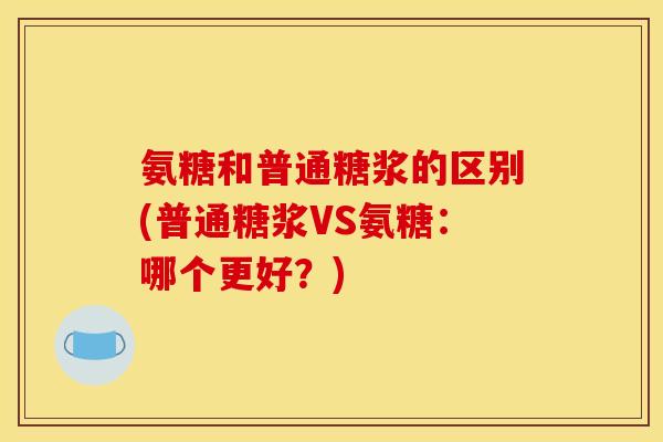 氨糖和普通糖浆的区别(普通糖浆VS氨糖：哪个更好？)
