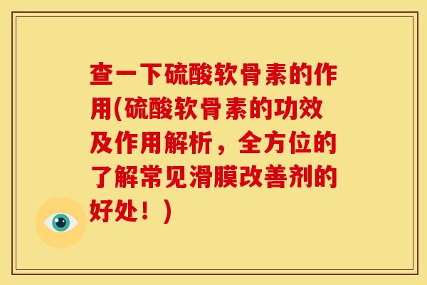 查一下硫酸软骨素的作用(硫酸软骨素的功效及作用解析,全方位的了解常见滑膜改善剂的好处!) 查一下硫酸软骨素的作用(硫酸软骨素的功效及作用解析,全方位的了解常见滑膜改善剂的好处!)