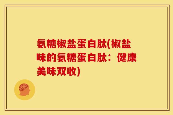 氨糖椒盐蛋白肽(椒盐味的氨糖蛋白肽：健康美味双收)