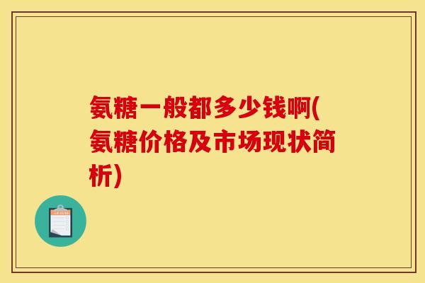 氨糖一般都多少钱啊(氨糖价格及市场现状简析)