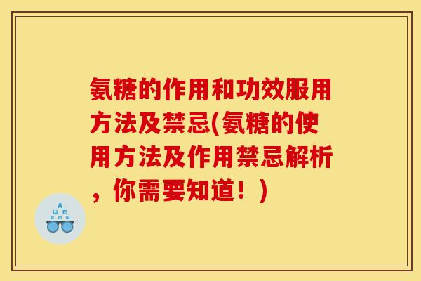 氨糖的作用和功效服用方法及禁忌(氨糖的使用方法及作用禁忌解析，你需要知道！)